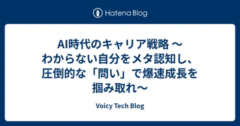 AI時代のキャリア戦略 〜わからない自分をメタ認知し、圧倒的な「問い」で爆速成長を掴み取れ〜 - Voicy Tech Blog